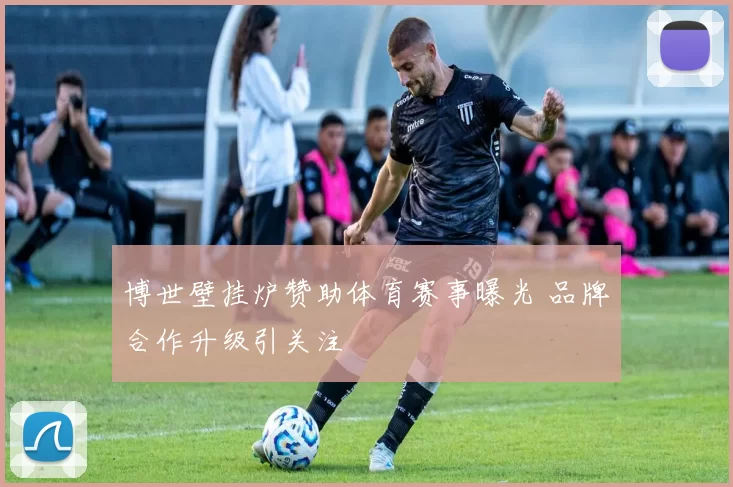 博世壁挂炉赞助体育赛事曝光 品牌合作升级引关注