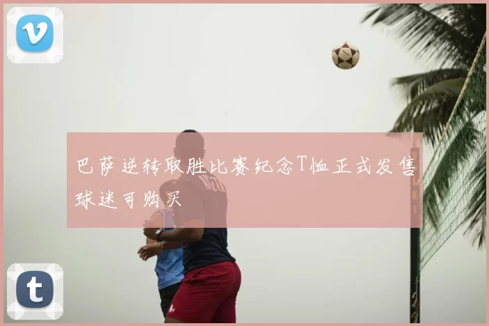 巴萨逆转取胜比赛纪念T恤正式发售球迷可购买