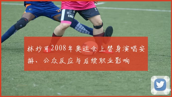 林妙可2008年奥运会上替身演唱安排、公众反应与后续职业影响