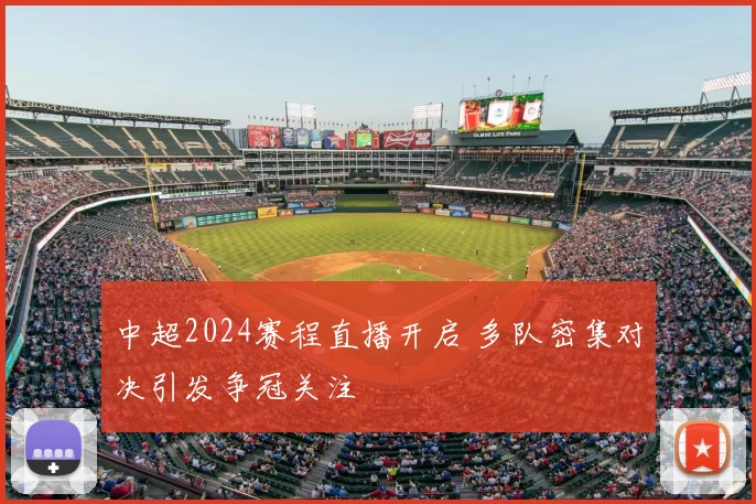 中超2024赛程直播开启 多队密集对决引发争冠关注