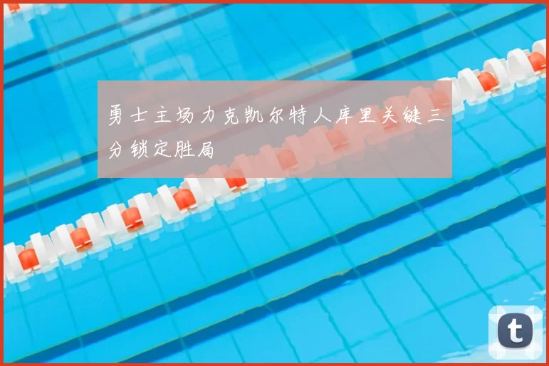 勇士主场力克凯尔特人库里关键三分锁定胜局