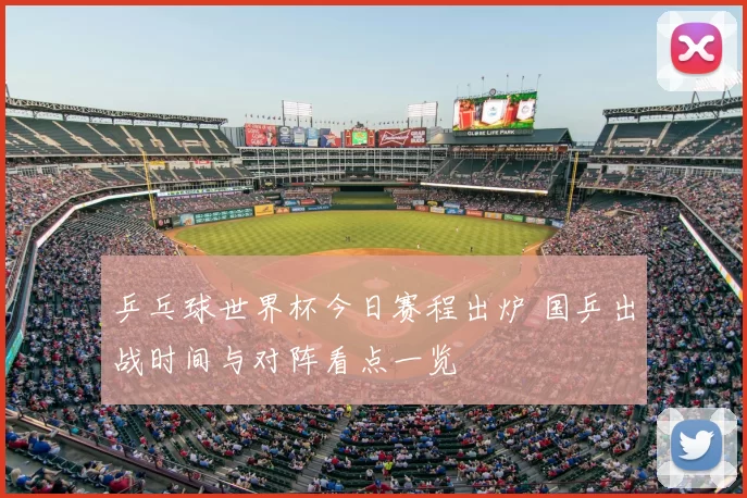 乒乓球世界杯今日赛程出炉 国乒出战时间与对阵看点一览