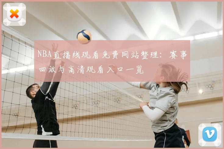 NBA直播线观看免费网站整理：赛事回放与高清观看入口一览