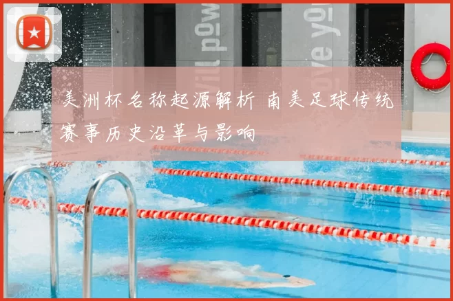 美洲杯名称起源解析 南美足球传统赛事历史沿革与影响