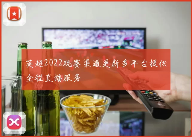 英超2022观赛渠道更新多平台提供全程直播服务