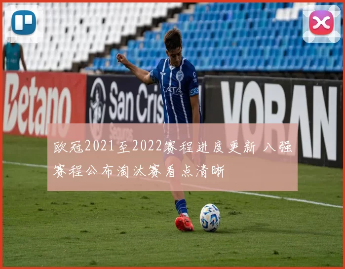 欧冠2021至2022赛程进度更新 八强赛程公布淘汰赛看点清晰