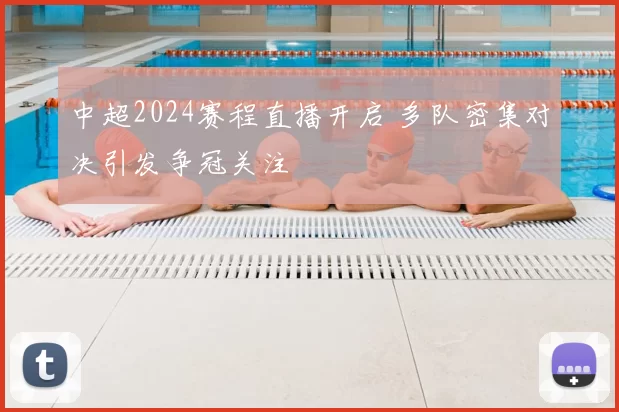 中超2024赛程直播开启 多队密集对决引发争冠关注