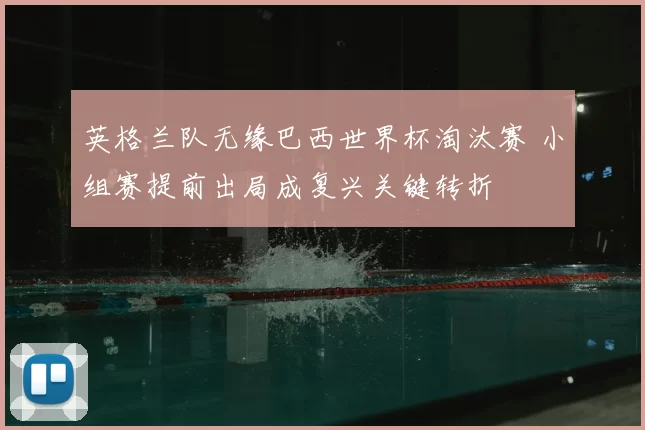 英格兰队无缘巴西世界杯淘汰赛 小组赛提前出局成复兴关键转折