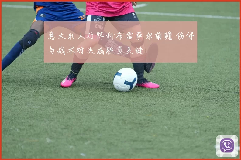 意大利人对阵科布雷萨尔前瞻 伤停与战术对决成胜负关键