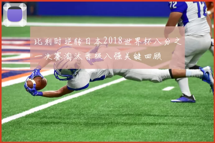 比利时逆转日本2018世界杯八分之一决赛淘汰晋级八强关键回顾