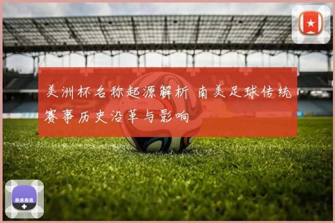 美洲杯名称起源解析 南美足球传统赛事历史沿革与影响