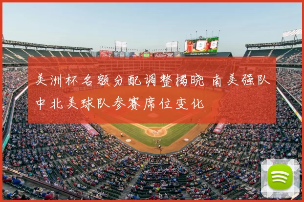 美洲杯名额分配调整揭晓 南美强队中北美球队参赛席位变化