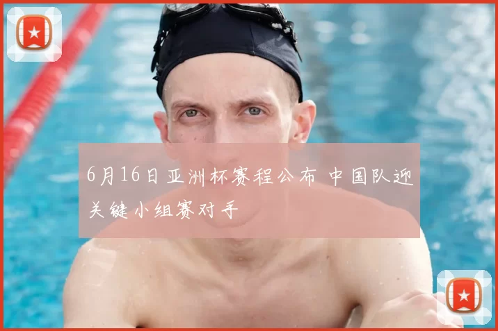 6月16日亚洲杯赛程公布 中国队迎关键小组赛对手