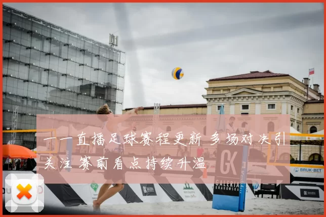 一一直播足球赛程更新 多场对决引关注 赛前看点持续升温