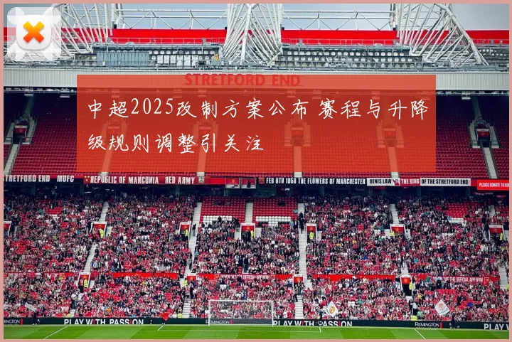 中超2025改制方案公布 赛程与升降级规则调整引关注