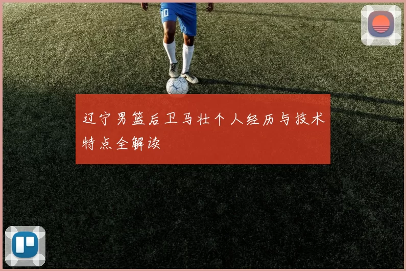 辽宁男篮后卫马壮个人经历与技术特点全解读