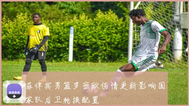 菲律宾男篮罗密欧伤情更新影响国家队后卫轮换配置