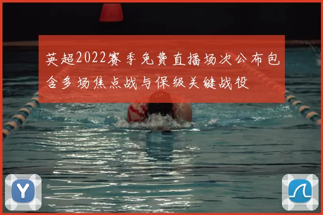 英超2022赛季免费直播场次公布包含多场焦点战与保级关键战役